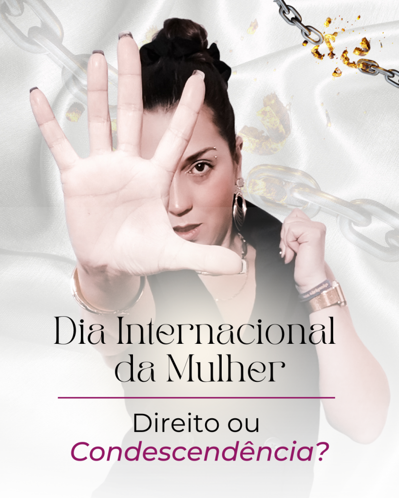 Dia Internacional da Mulher - Direito ou Condescendência?